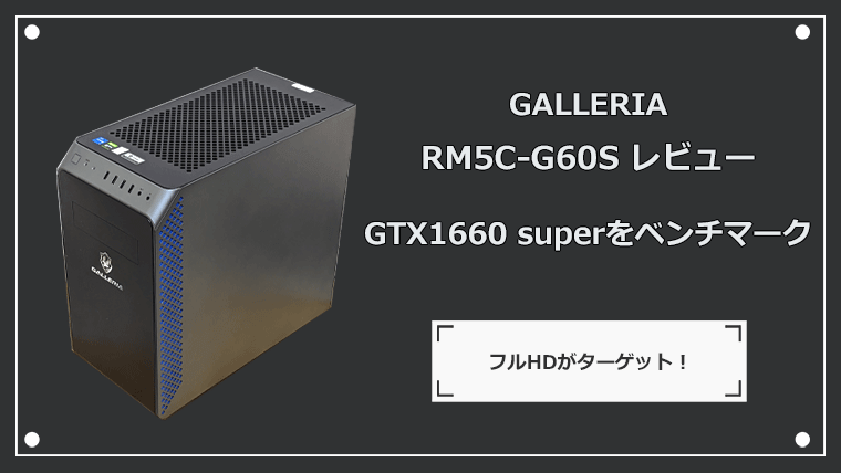 GTX1660 superの性能はフルHDがターゲット！GALLERIA RM5C-G60Sでレビュー