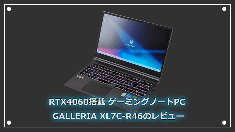 GALLERIA XL7C-R46の実機レビュー RTX 4060搭載で超快適！